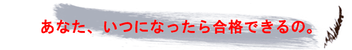 あなた、いつになったら合格できるの。