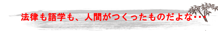 法律も語学も、人間がつくったものだよな…