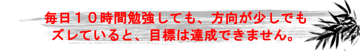 毎日10時間勉強しても、方向が少しでもズレていると、目標は達成できません。