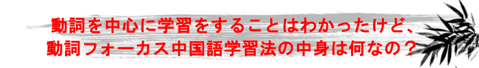 動詞を中心に学習をすることはわかったけど、動詞フォーカス中国語学習法の中身は何なの？